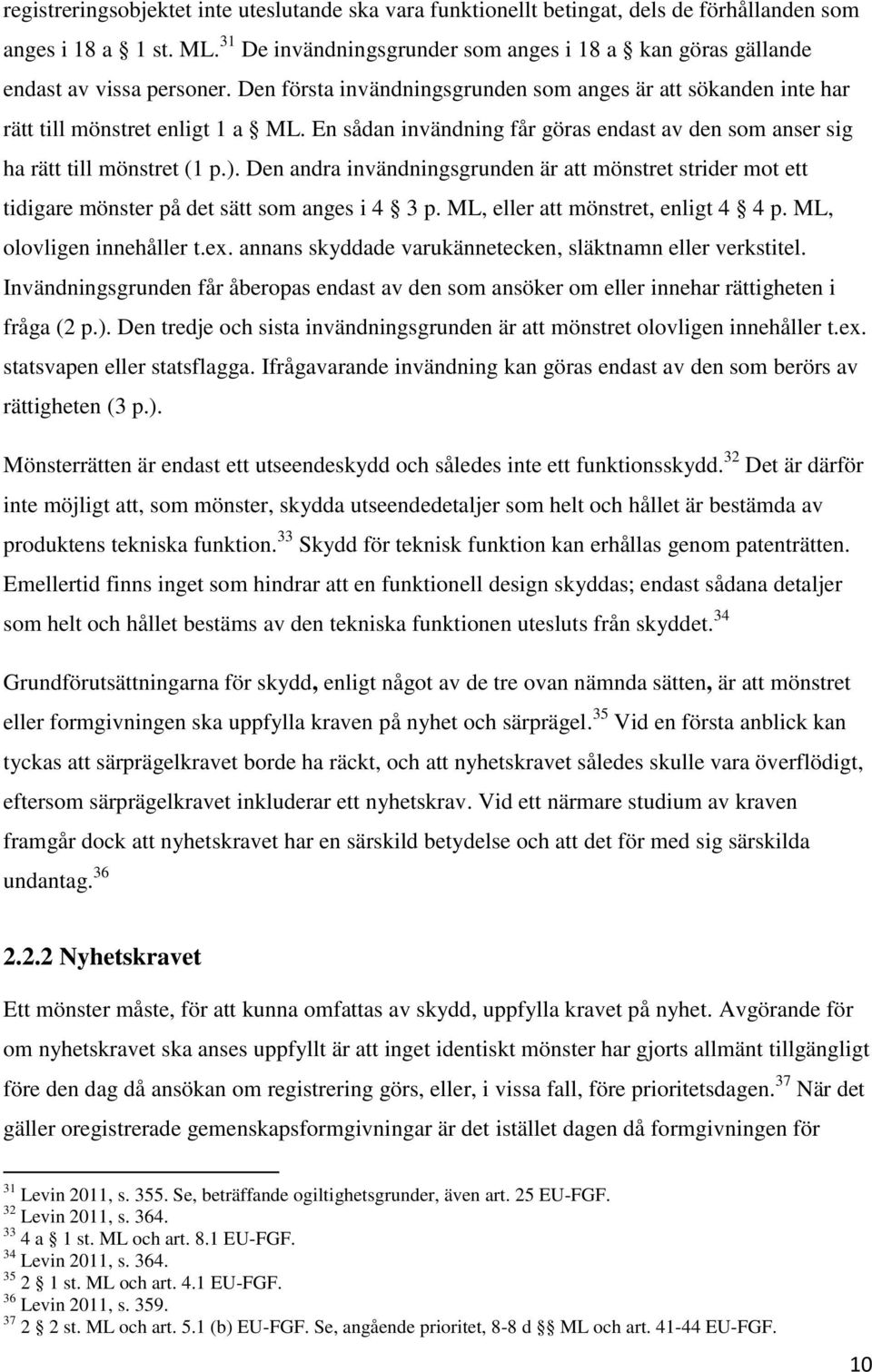 En sådan invändning får göras endast av den som anser sig ha rätt till mönstret (1 p.). Den andra invändningsgrunden är att mönstret strider mot ett tidigare mönster på det sätt som anges i 4 3 p.