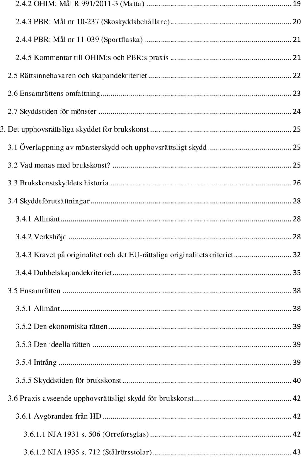 ... 25 3.3 Brukskonstskyddets historia... 26 3.4 Skyddsförutsättningar... 28 3.4.1 Allmänt... 28 3.4.2 Verkshöjd... 28 3.4.3 Kravet på originalitet och det EU-rättsliga originalitetskriteriet... 32 3.