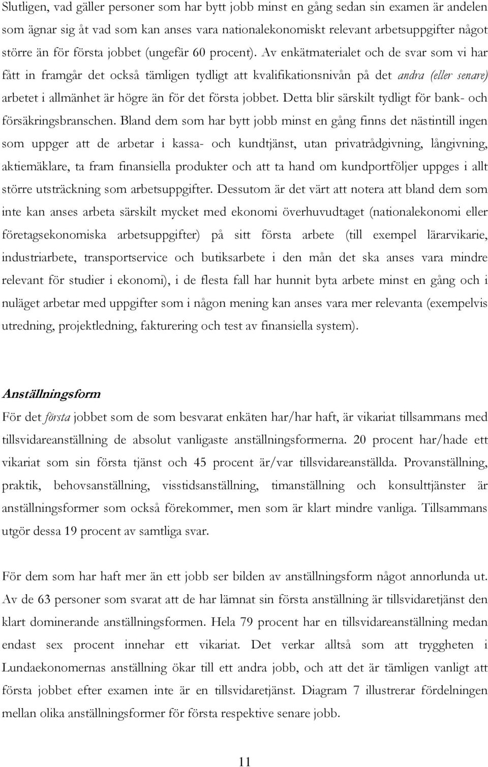 Av enkätmaterialet och de svar som vi har fått in framgår det också tämligen tydligt att kvalifikationsnivån på det andra (eller senare) arbetet i allmänhet är högre än för det första jobbet.