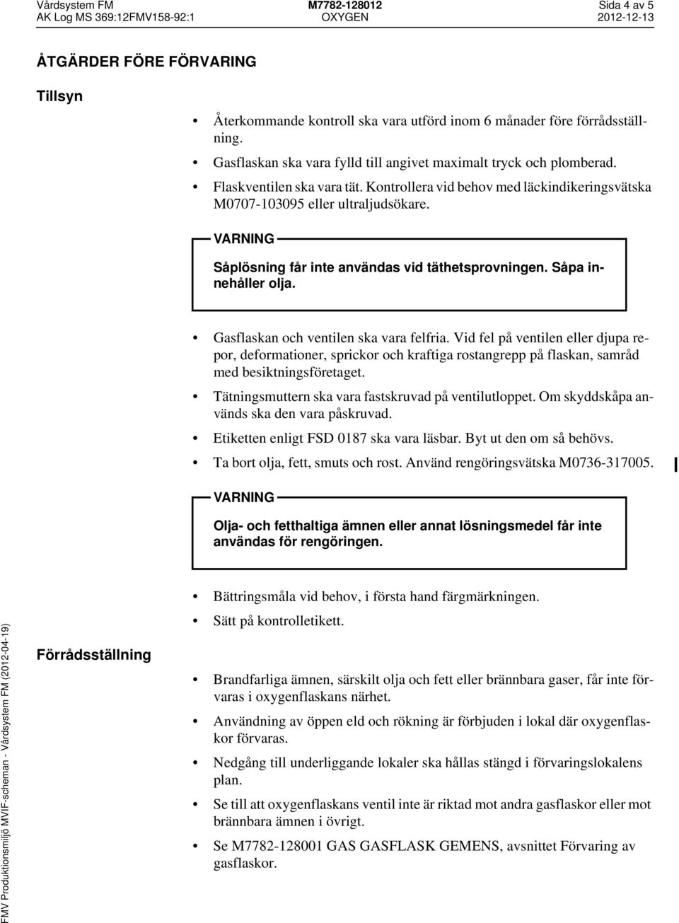 Såplösning får inte användas vid täthetsprovningen. Såpa innehåller olja. Gasflaskan och ventilen ska vara felfria.