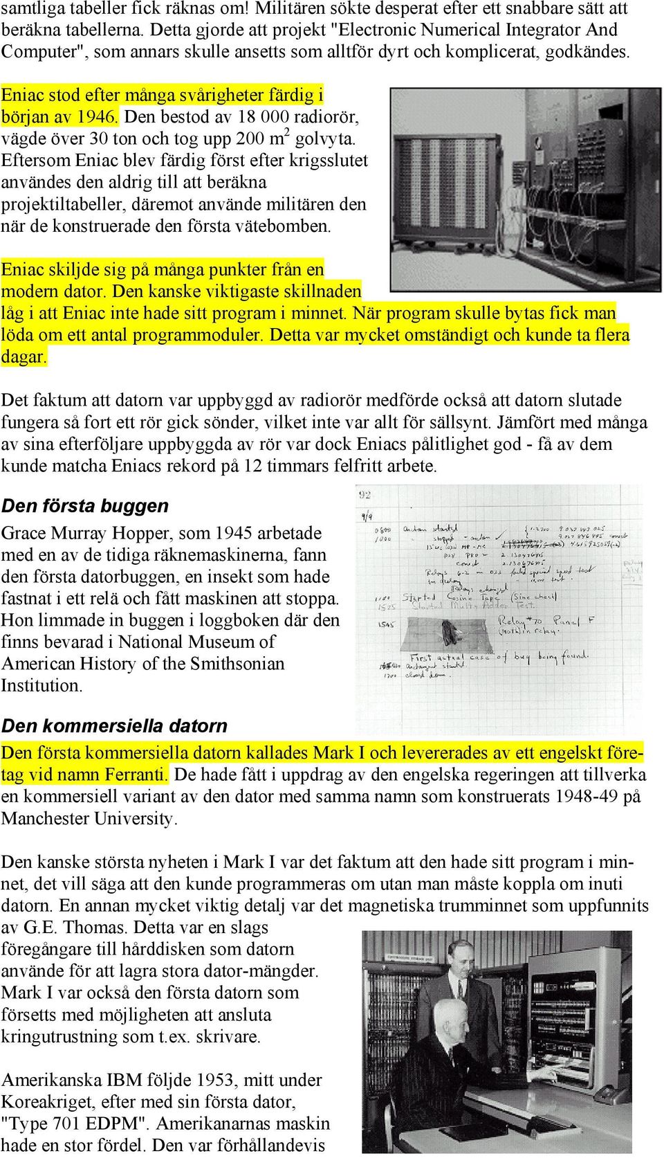 Eniac stod efter många svårigheter färdig i början av 1946. Den bestod av 18 000 radiorör, vägde över 30 ton och tog upp 200 m 2 golvyta.