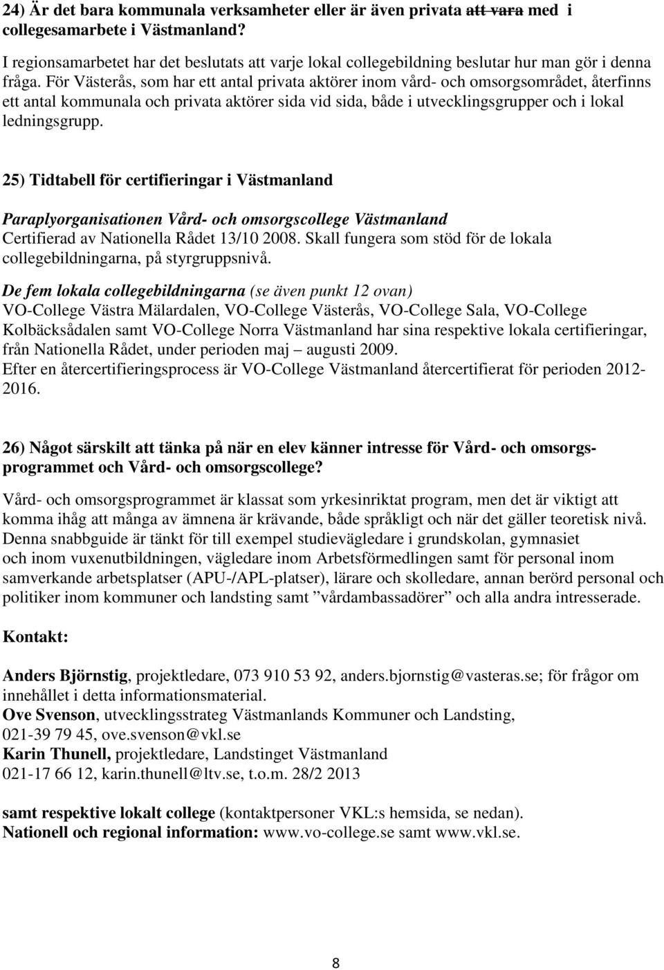 För Västerås, som har ett antal privata aktörer inom vård- och omsorgsområdet, återfinns ett antal kommunala och privata aktörer sida vid sida, både i utvecklingsgrupper och i lokal ledningsgrupp.