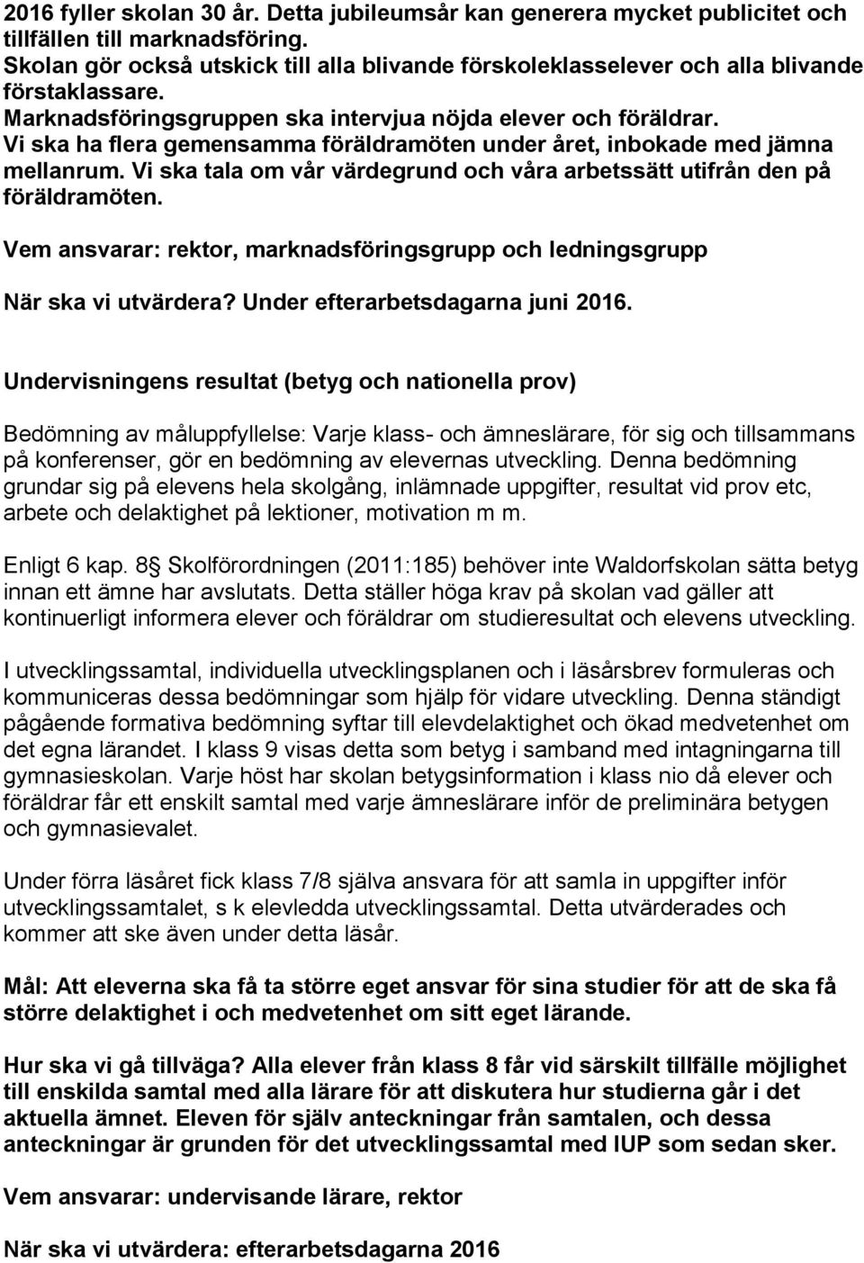 Vi ska ha flera gemensamma föräldramöten under året, inbokade med jämna mellanrum. Vi ska tala om vår värdegrund och våra arbetssätt utifrån den på föräldramöten.