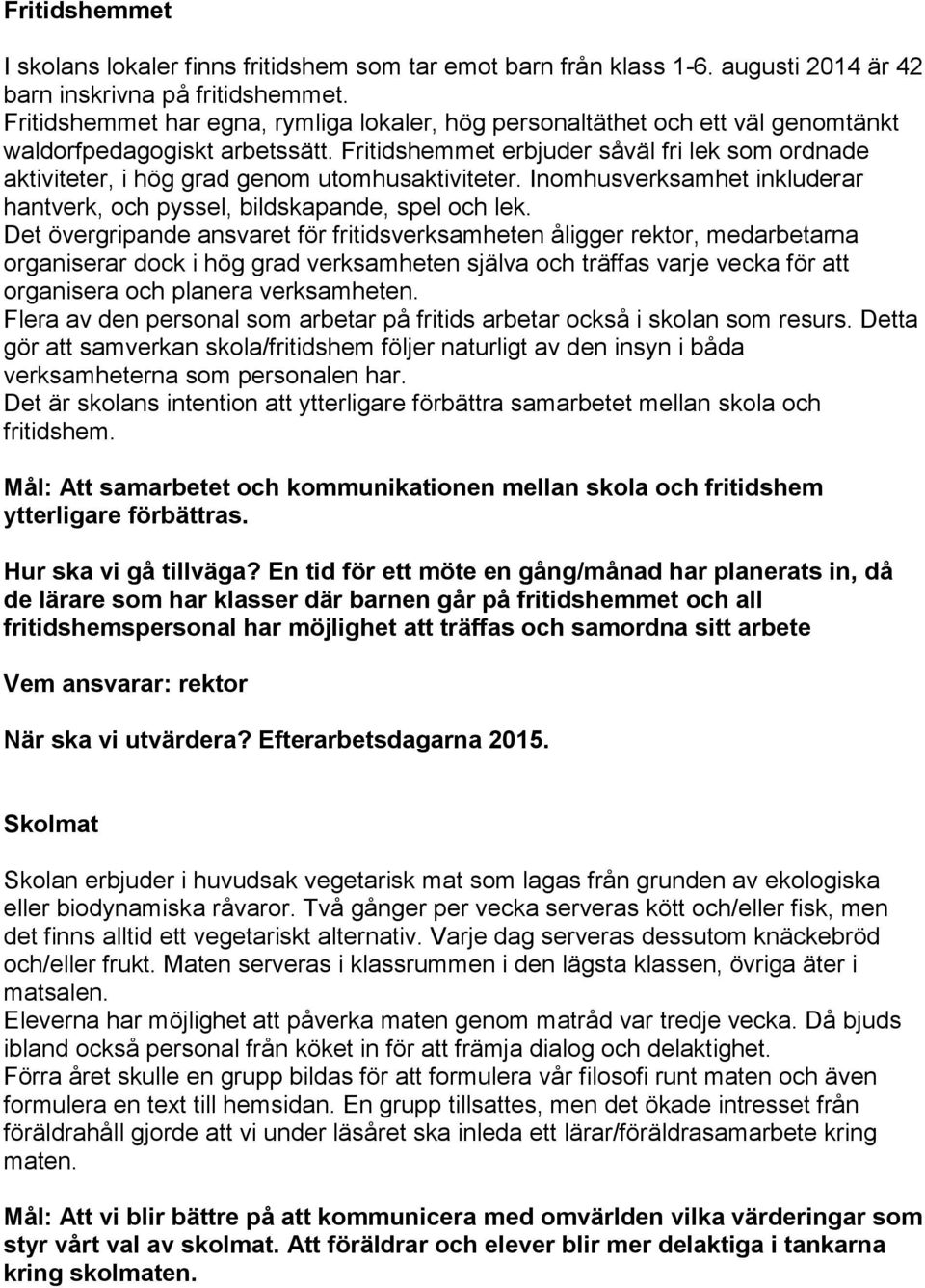 Fritidshemmet erbjuder såväl fri lek som ordnade aktiviteter, i hög grad genom utomhusaktiviteter. Inomhusverksamhet inkluderar hantverk, och pyssel, bildskapande, spel och lek.