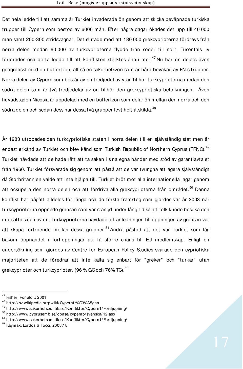 Det slutade med att 180 000 grekcyprioterna fördrevs från norra delen medan 60 000 av turkcyprioterna flydde från söder till norr.