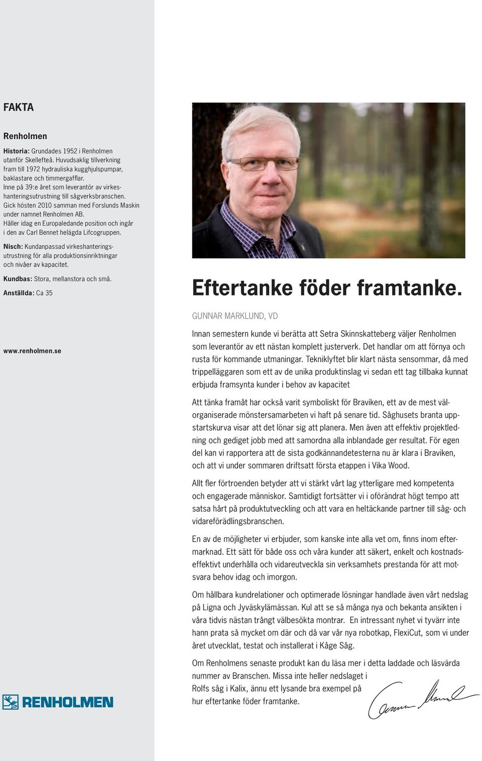 Håller idag en Europaledande position och ingår i den av Carl Bennet helägda Lifcogruppen. Nisch: Kundanpassad virkeshanteringsutrustning för alla produktionsinriktningar och nivåer av kapacitet.