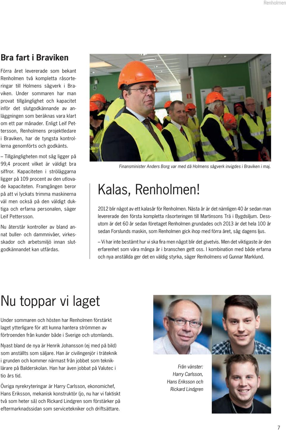 Enligt Leif Pettersson, Renholmens projektledare i Braviken, har de tyngsta kontrollerna genomförts och godkänts. Tillgängligheten mot såg ligger på 99,4 procent vilket är väldigt bra siffror.