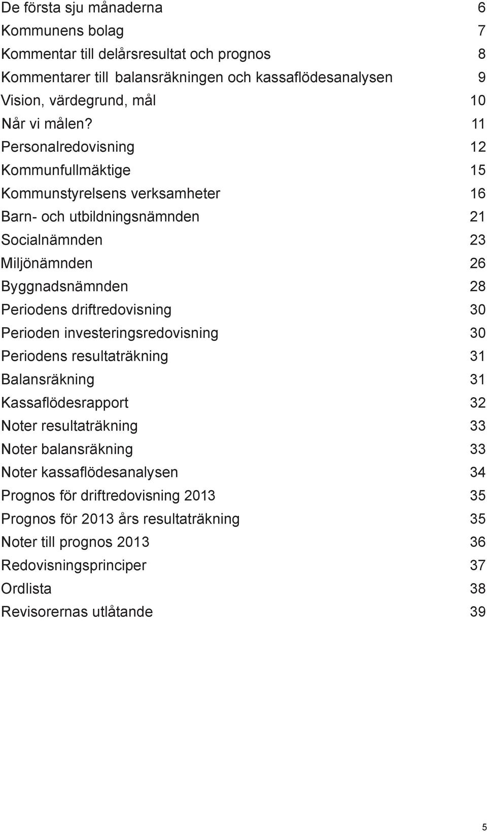 11 Personalredovisning 12 Kommunfullmäktige 15 Kommunstyrelsens verksamheter 16 Barn- och utbildningsnämnden 21 Socialnämnden 23 Miljönämnden 26 Byggnadsnämnden 28 Periodens