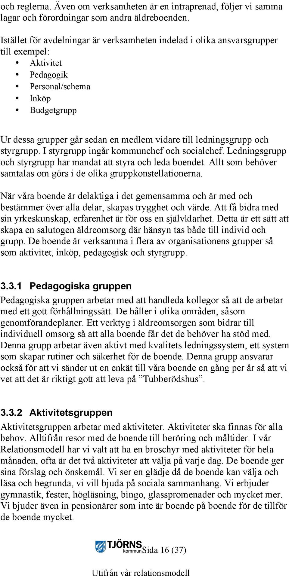 ledningsgrupp och styrgrupp. I styrgrupp ingår kommunchef och socialchef. Ledningsgrupp och styrgrupp har mandat att styra och leda boendet.