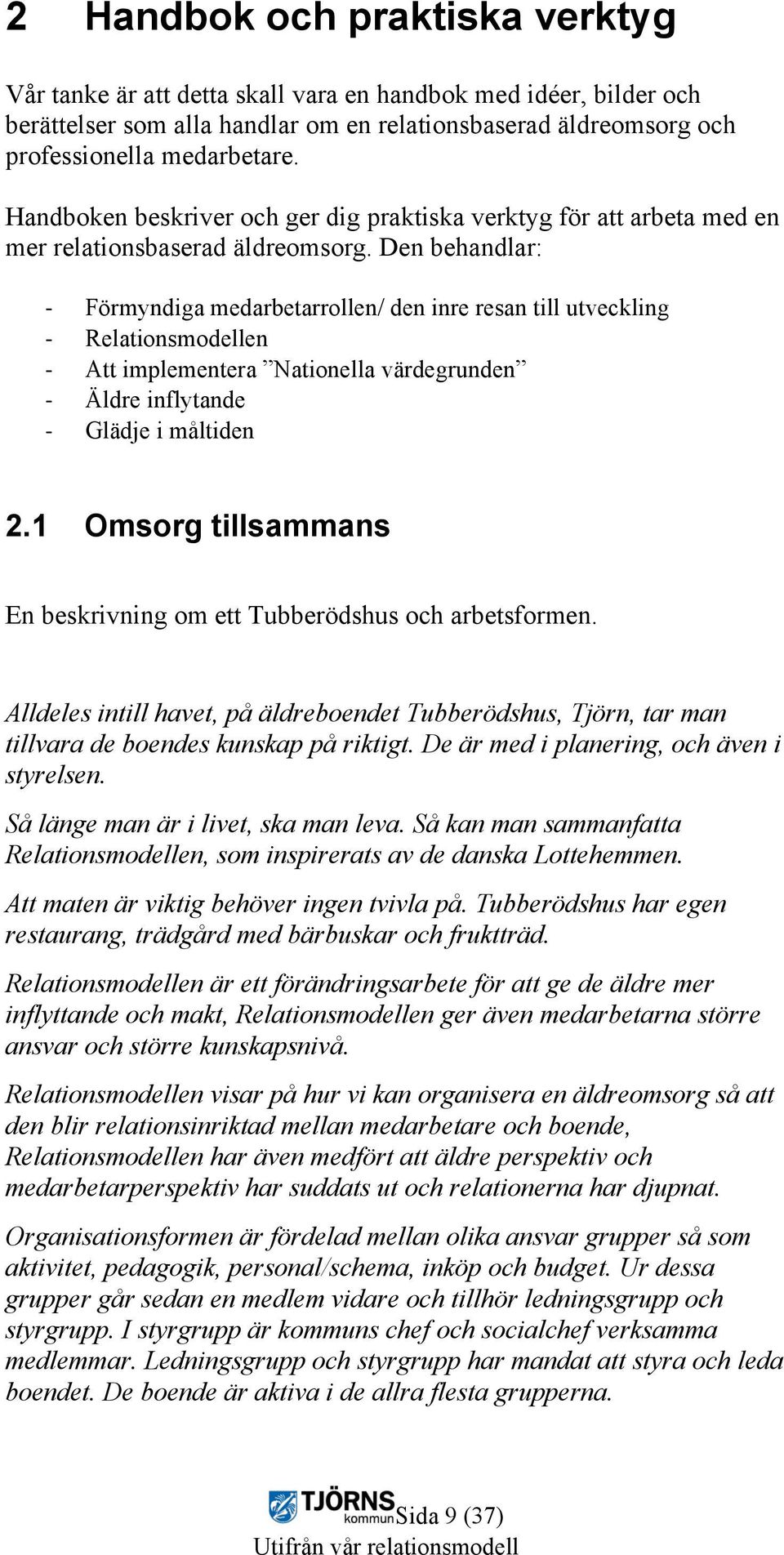 Den behandlar: - - - - - Förmyndiga medarbetarrollen/ den inre resan till utveckling Relationsmodellen Att implementera Nationella värdegrunden Äldre inflytande Glädje i måltiden 2.