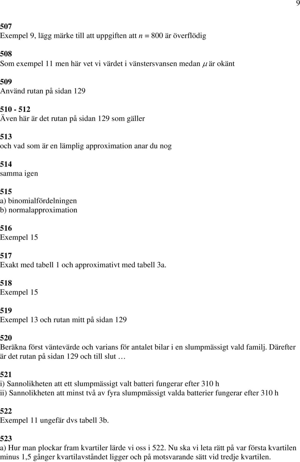 approximativt med tabell 3a. 518 Exempel 15 519 Exempel 13 och rutan mitt på sidan 129 520 Beräkna först väntevärde och varians för antalet bilar i en slumpmässigt vald familj.