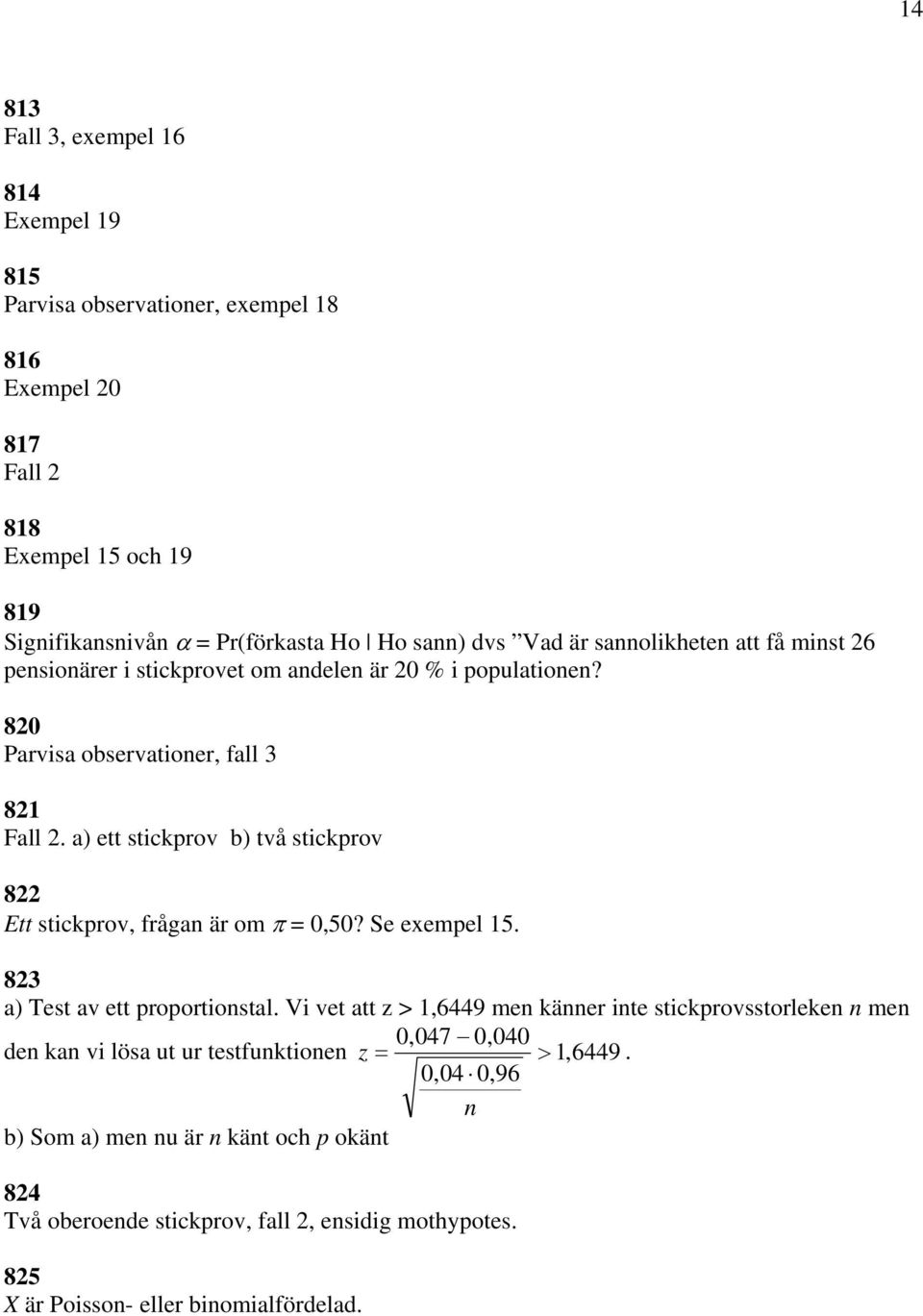 a) ett stickprov b) två stickprov 822 Ett stickprov, frågan är om π = 0,50? Se exempel 15. 823 a) Test av ett proportionstal.