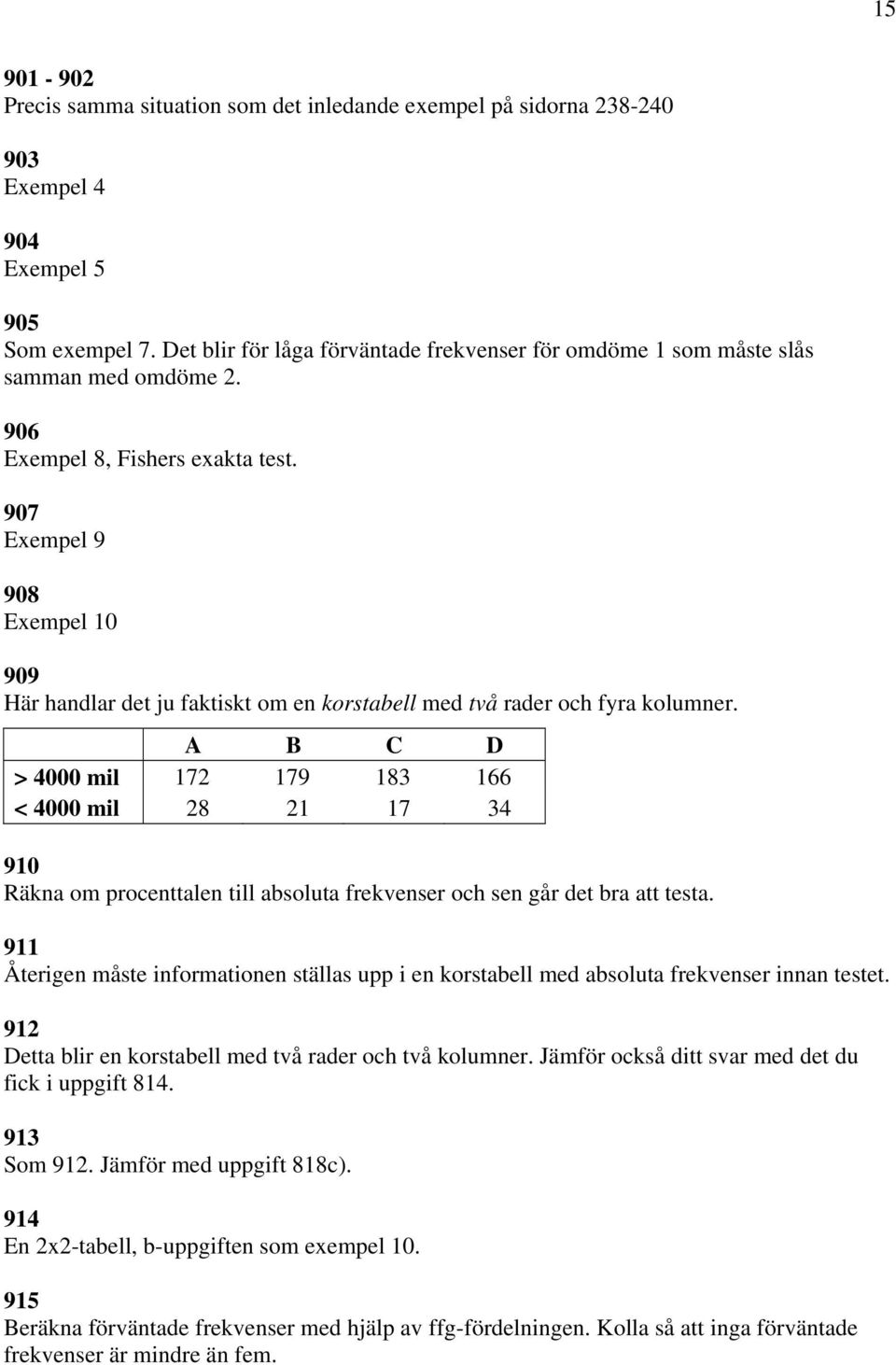 907 Exempel 9 908 Exempel 10 909 Här handlar det ju faktiskt om en korstabell med två rader och fyra kolumner.