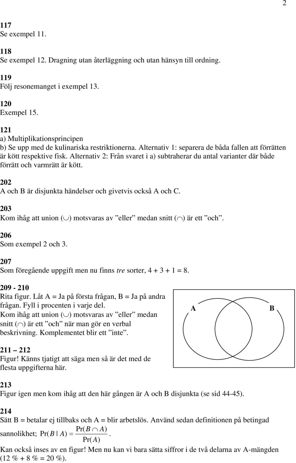 Alternativ 2: Från svaret i a) subtraherar du antal varianter där både förrätt och varmrätt är kött. 202 A och B är disjunkta händelser och givetvis också A och C.