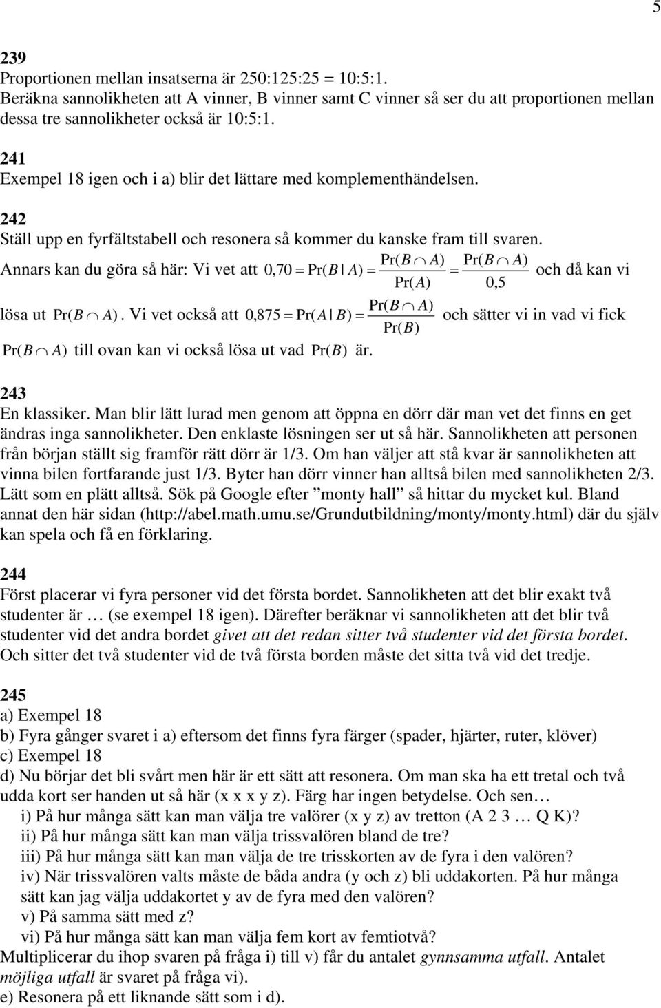 Pr( B A) Pr( B A) Annars kan du göra så här: Vi vet att 0,70 = Pr( B A) = = och då kan vi Pr( A) 0,5 Pr( B A) lösa ut Pr( B A).