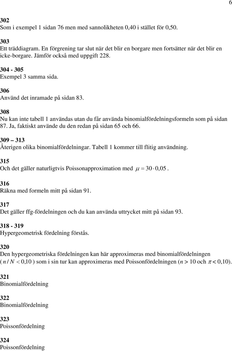 Ja, faktiskt använde du den redan på sidan 65 och 66. 309 313 Återigen olika binomialfördelningar. Tabell 1 kommer till flitig användning.