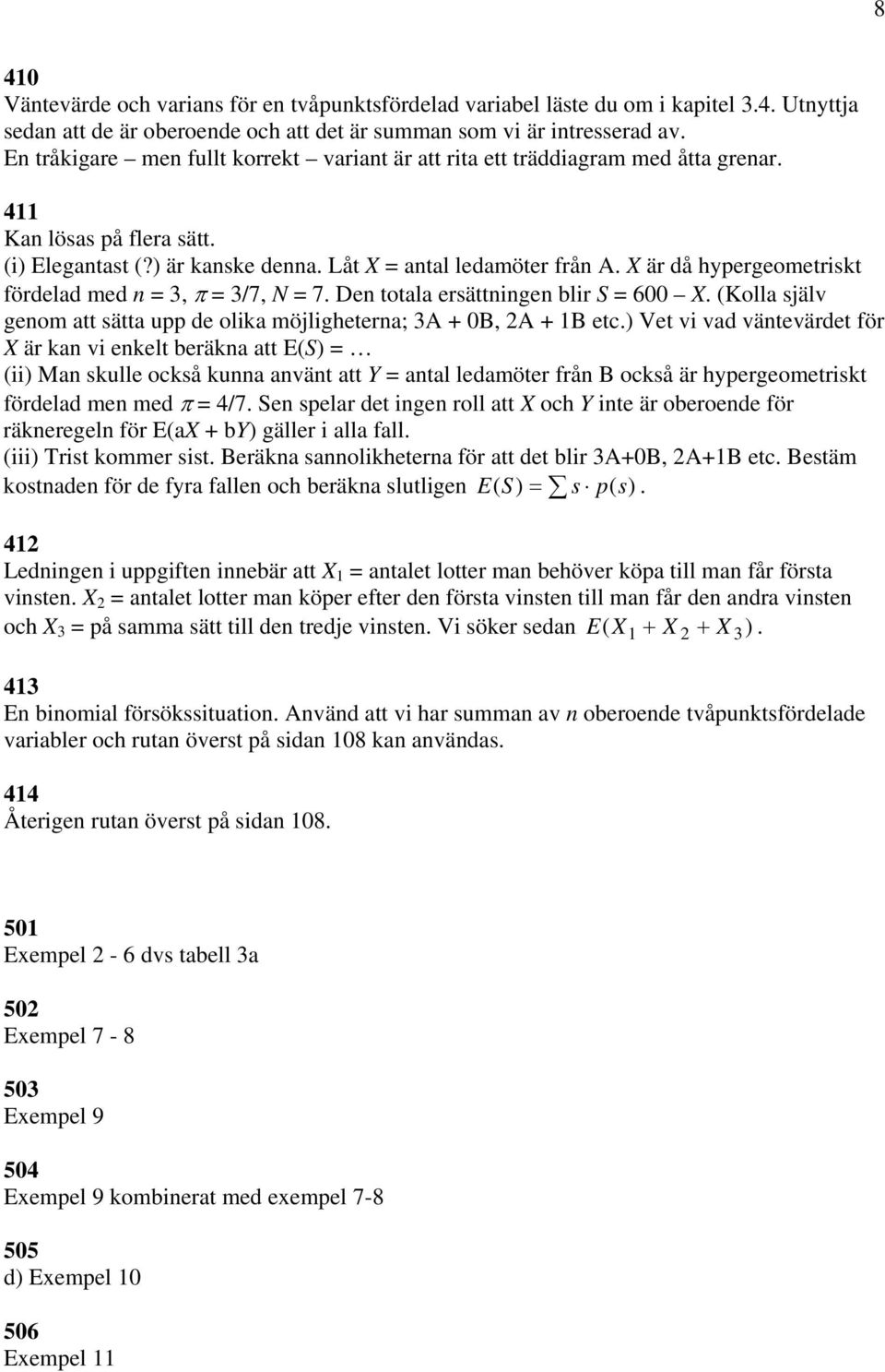 X är då hypergeometriskt fördelad med n = 3, π = 3/7, N = 7. Den totala ersättningen blir S = 600 X. (Kolla själv genom att sätta upp de olika möjligheterna; 3A + 0B, 2A + 1B etc.