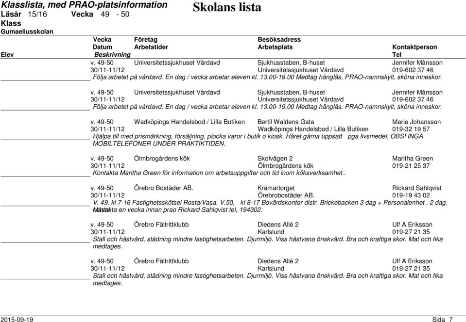 49-50 Wadköpings Handelsbod / Lilla Butiken Bertil Waldens Gata Marie Johansson 30/11-11/12 Wadköpings Handelsbod / Lilla Butiken 019-32 19 57 Hjälpa till med prismärkning, försäljning, plocka varor