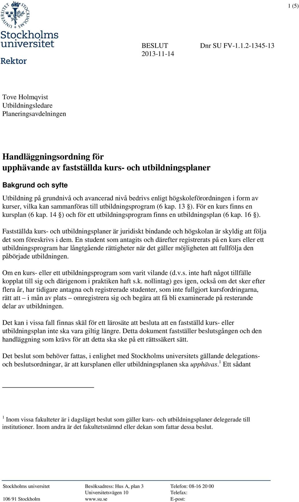 14 ) och för ett utbildningsprogram finns en utbildningsplan (6 kap. 16 ). Fastställda kurs- och utbildningsplaner är juridiskt bindande och högskolan är skyldig att följa det som föreskrivs i dem.