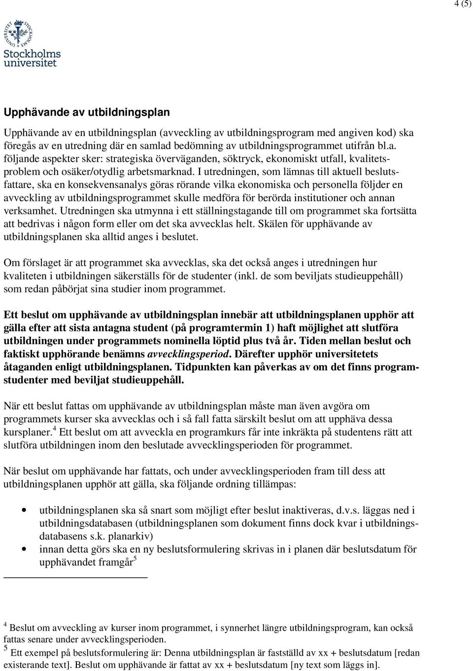 I utredningen, som lämnas till aktuell beslutsfattare, ska en konsekvensanalys göras rörande vilka ekonomiska och personella följder en avveckling av utbildningsprogrammet skulle medföra för berörda