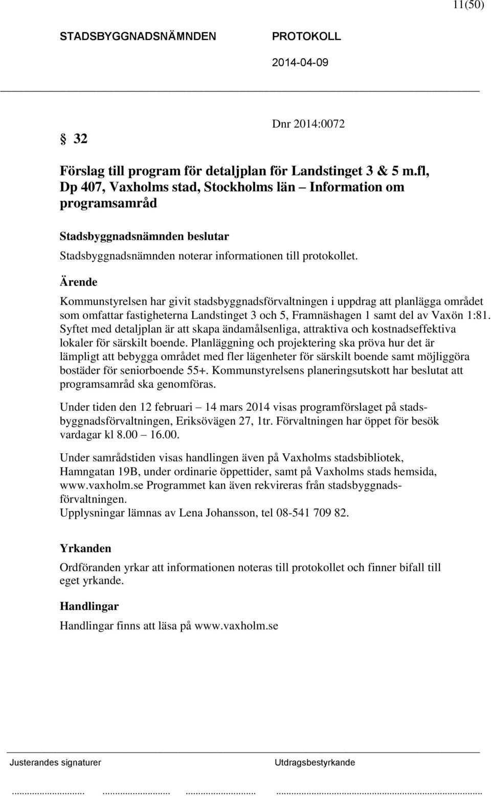 Ärende Kommunstyrelsen har givit stadsbyggnadsförvaltningen i uppdrag att planlägga området som omfattar fastigheterna Landstinget 3 och 5, Framnäshagen 1 samt del av Vaxön 1:81.