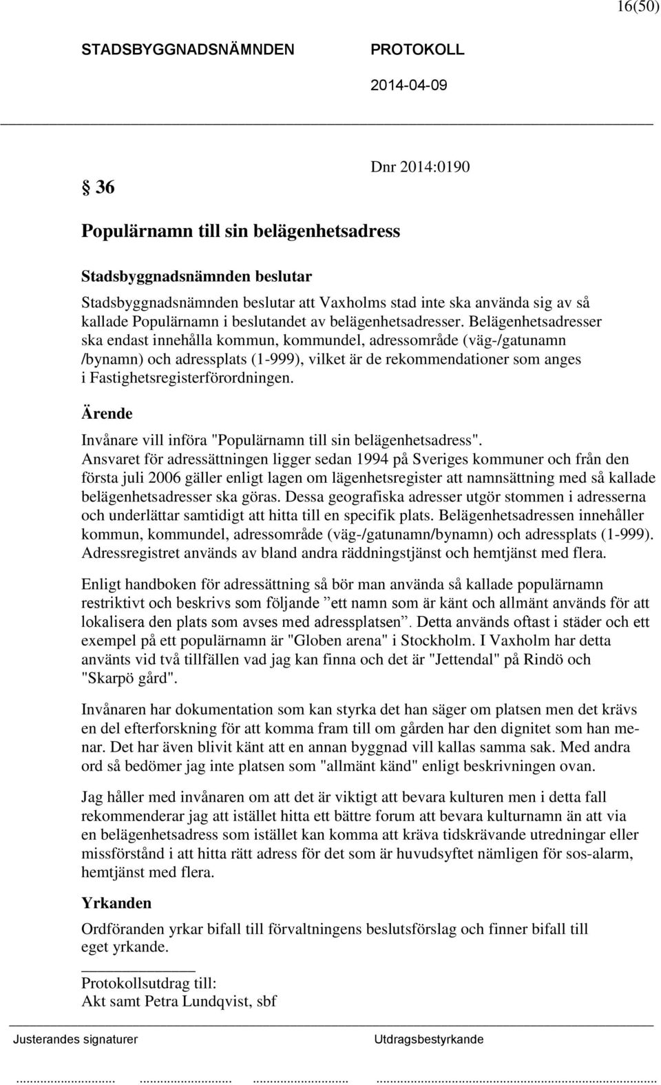 Belägenhetsadresser ska endast innehålla kommun, kommundel, adressområde (väg-/gatunamn /bynamn) och adressplats (1-999), vilket är de rekommendationer som anges i Fastighetsregisterförordningen.