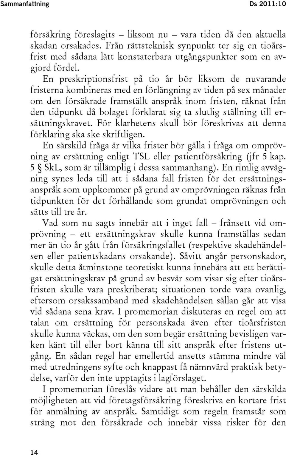 En preskriptionsfrist på tio år bör liksom de nuvarande fristerna kombineras med en förlängning av tiden på sex månader om den försäkrade framställt anspråk inom fristen, räknat från den tidpunkt då