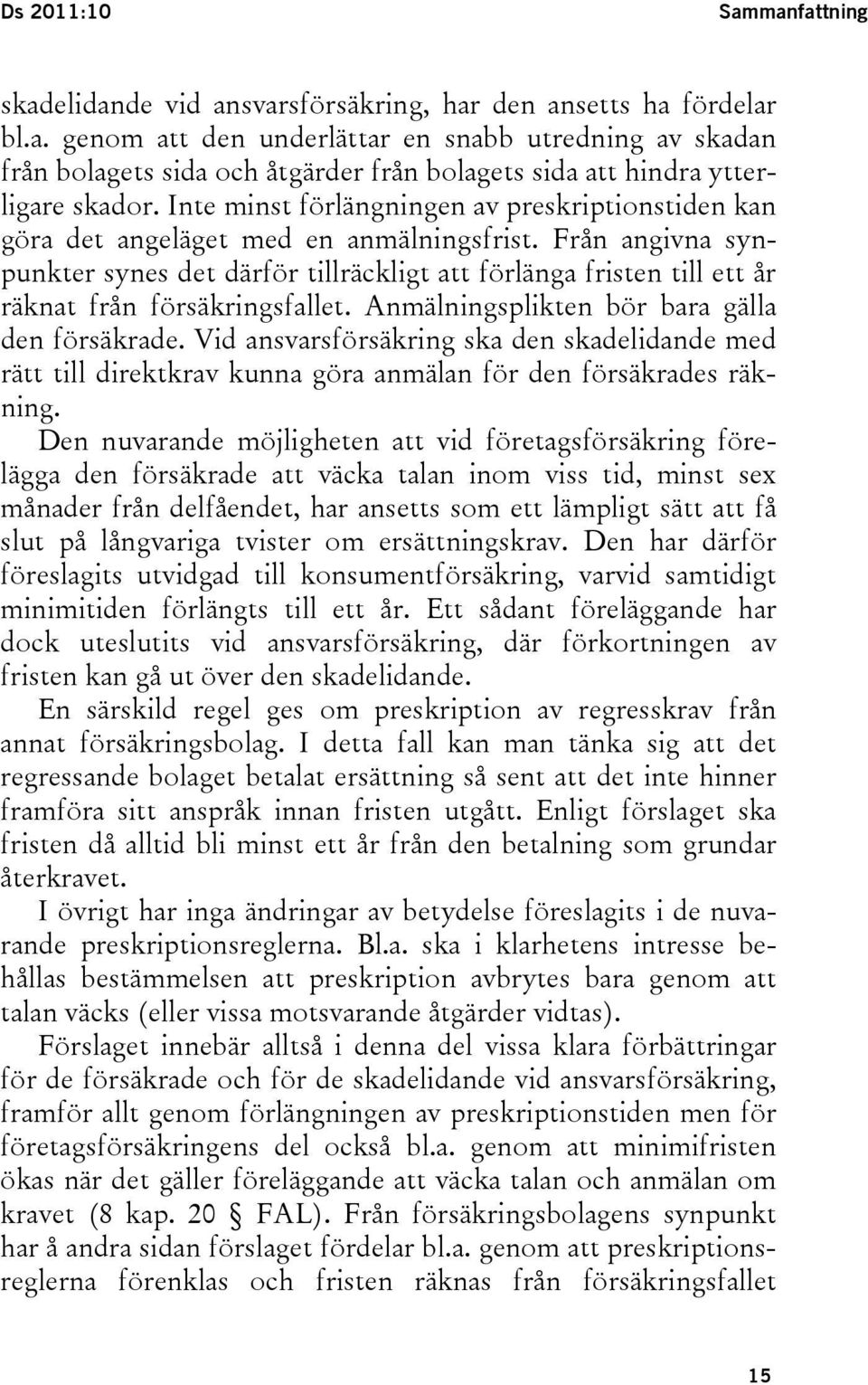 Från angivna synpunkter synes det därför tillräckligt att förlänga fristen till ett år räknat från försäkringsfallet. Anmälningsplikten bör bara gälla den försäkrade.