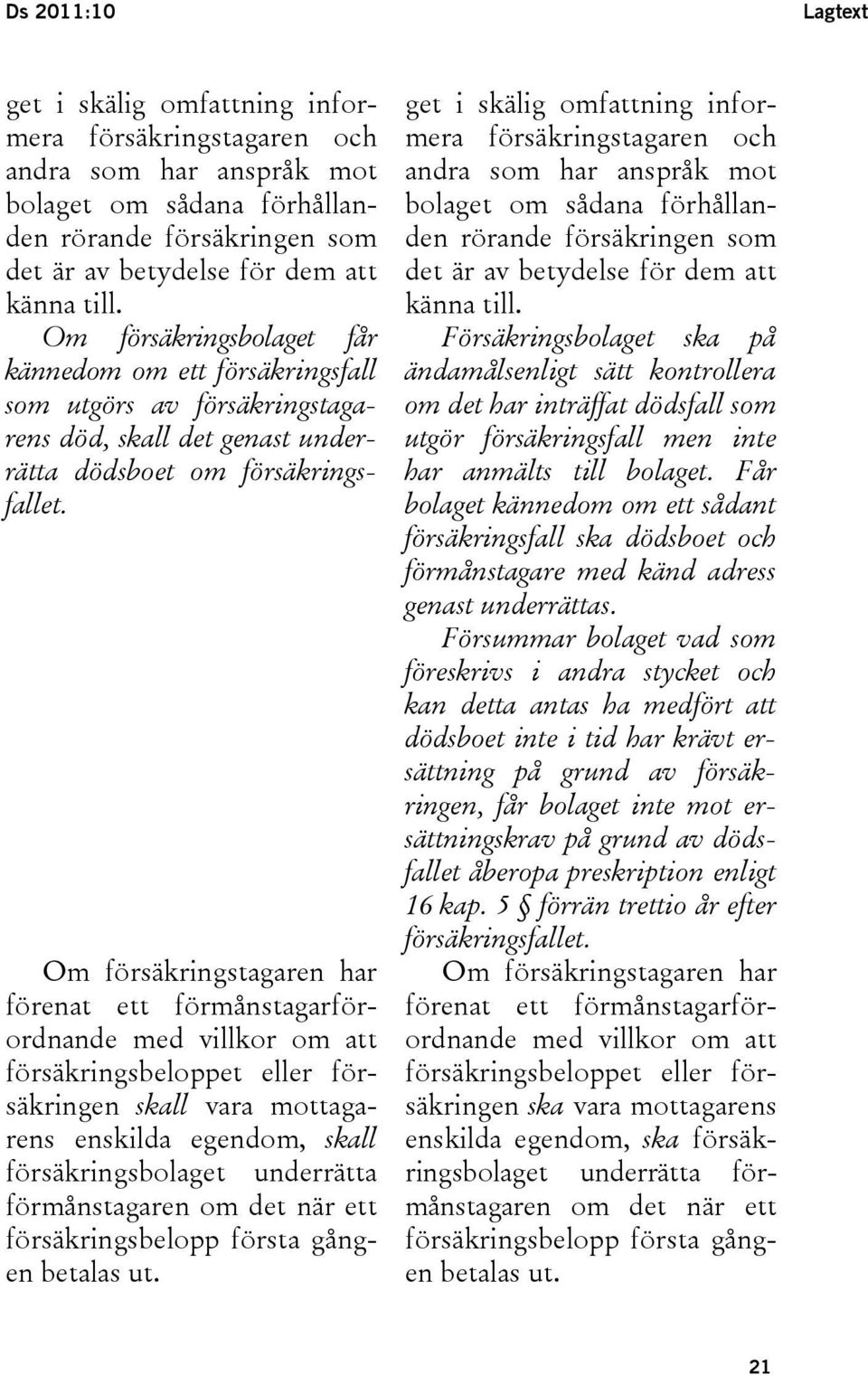 Om försäkringstagaren har förenat ett förmånstagarförordnande med villkor om att försäkringsbeloppet eller försäkringen skall vara mottagarens enskilda egendom, skall försäkringsbolaget underrätta