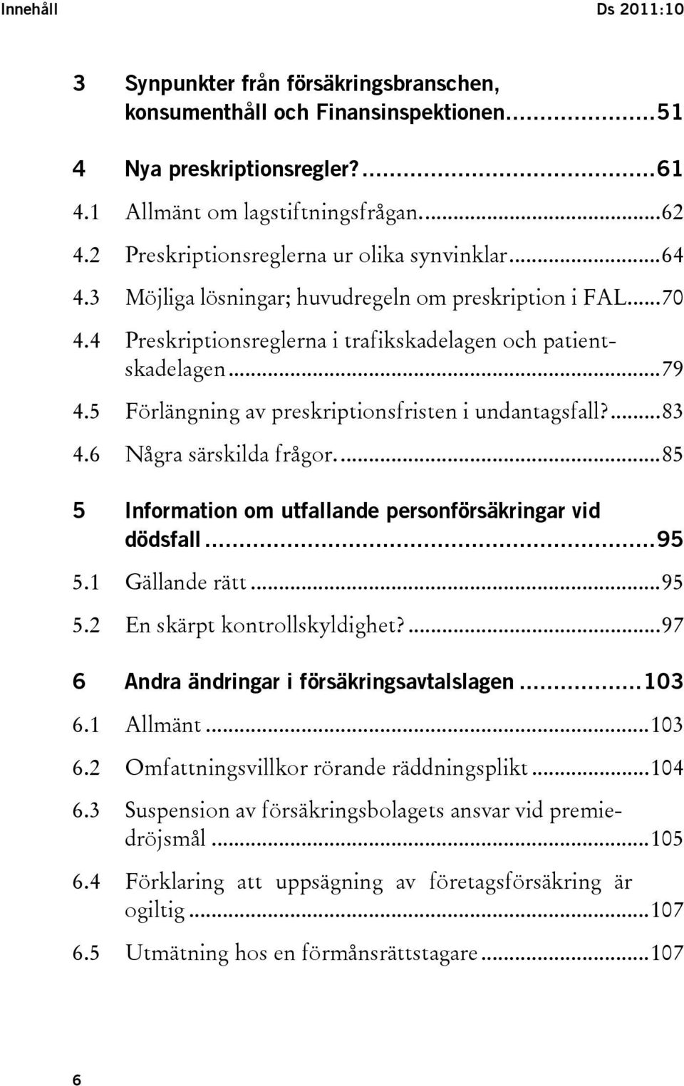 5 Förlängning av preskriptionsfristen i undantagsfall?...83 4.6 Några särskilda frågor...85 5 Information om utfallande personförsäkringar vid dödsfall...95 5.1 Gällande rätt...95 5.2 En skärpt kontrollskyldighet?