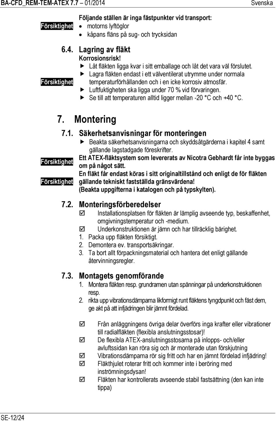 Luftfuktigheten ska ligga under 70 % vid förvaringen. Se till att temperaturen alltid ligger mellan -20 C och +40 C. 7. Montering 7.1.