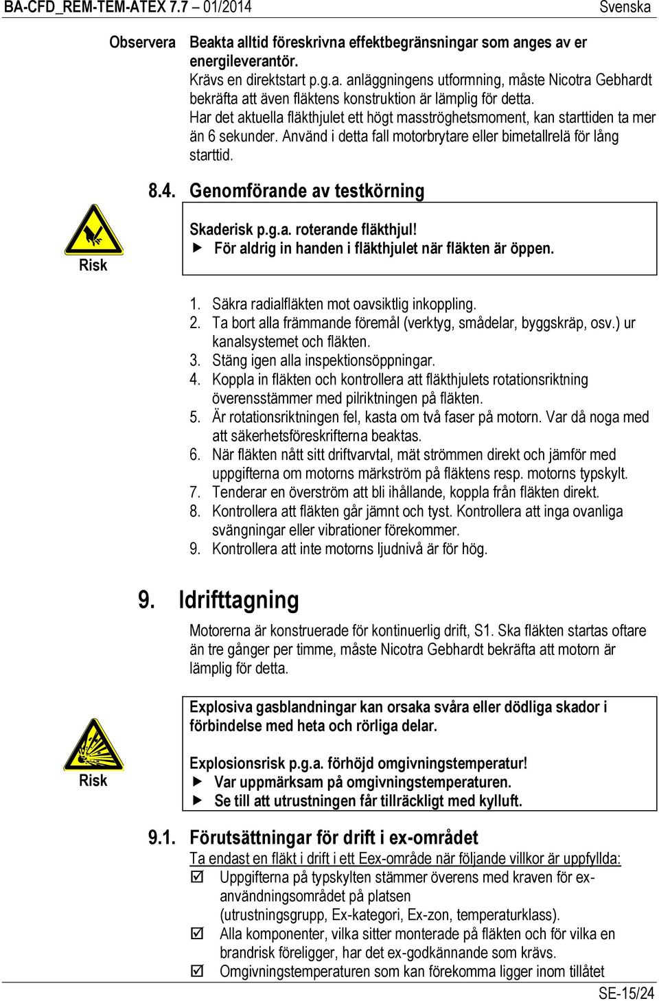 Genomförande av testkörning Risk Skaderisk p.g.a. roterande fläkthjul! För aldrig in handen i fläkthjulet när fläkten är öppen. 1. Säkra radialfläkten mot oavsiktlig inkoppling. 2.