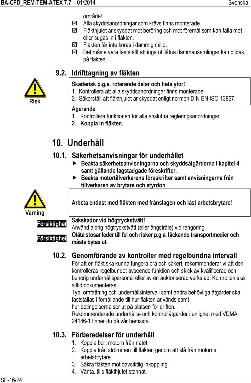 Kontrollera att alla skyddsanordningar finns monterade. 2. Säkerställ att fläkthjulet är skyddat enligt normen DIN EN ISO 13857. Agerande 1.