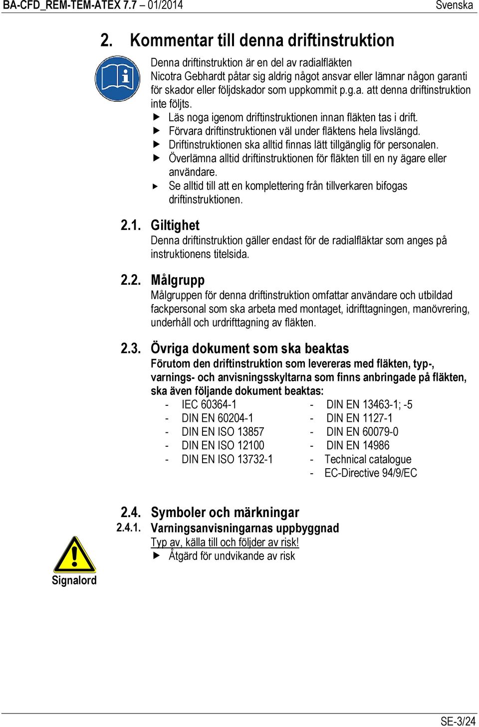 Driftinstruktionen ska alltid finnas lätt tillgänglig för personalen. Överlämna alltid driftinstruktionen för fläkten till en ny ägare eller användare.