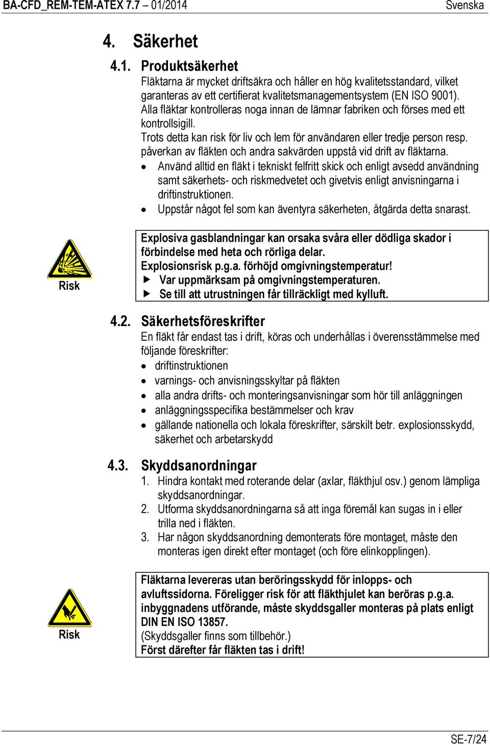 påverkan av fläkten och andra sakvärden uppstå vid drift av fläktarna.