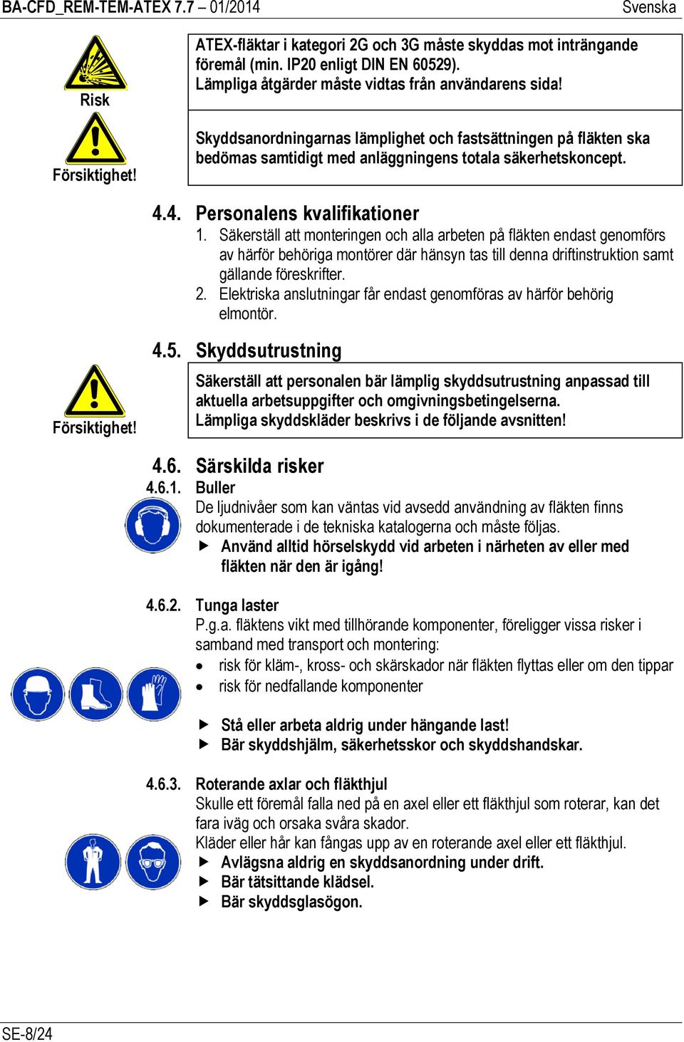 Säkerställ att monteringen och alla arbeten på fläkten endast genomförs av härför behöriga montörer där hänsyn tas till denna driftinstruktion samt gällande föreskrifter. 2.