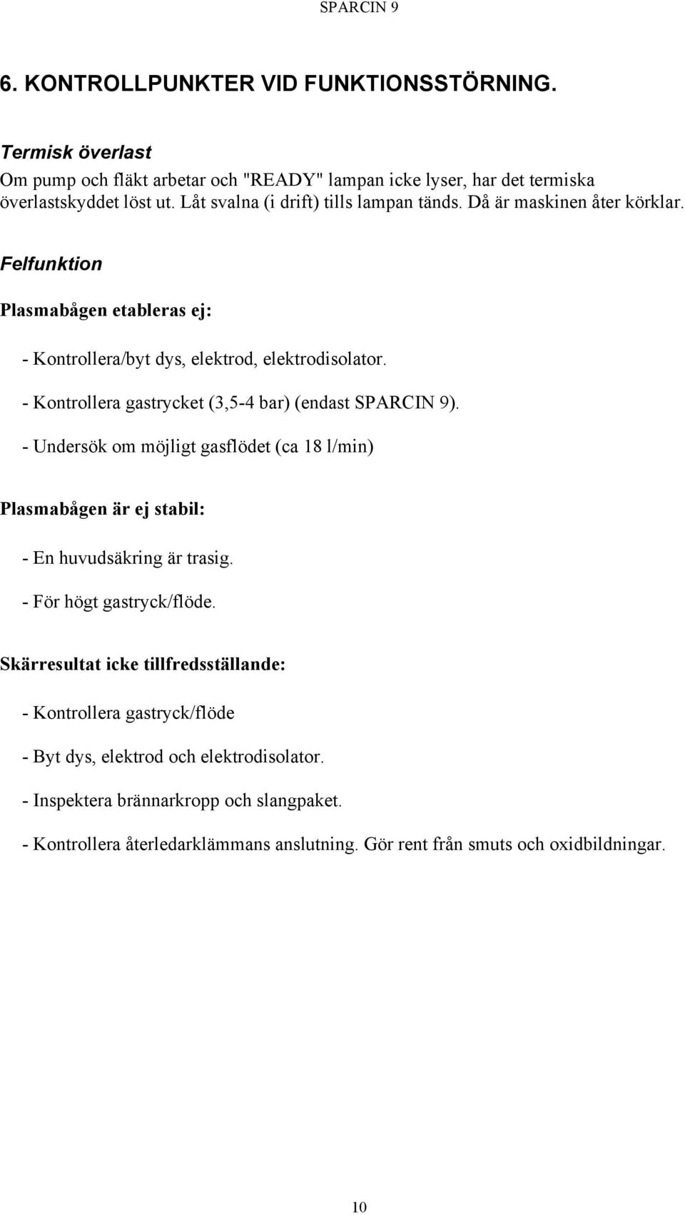 - Kontrollera gastrycket (3,5-4 bar) (endast SPARCIN 9). - Undersök om möjligt gasflödet (ca 18 l/min) Plasmabågen är ej stabil: - En huvudsäkring är trasig. - För högt gastryck/flöde.
