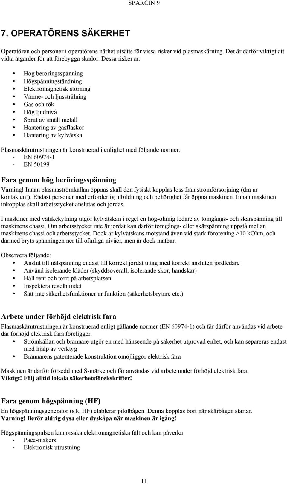 kylvätska Plasmaskärutrustningen är konstruerad i enlighet med följande normer: - EN 60974-1 - EN 50199 Fara genom hög beröringsspänning Varning!