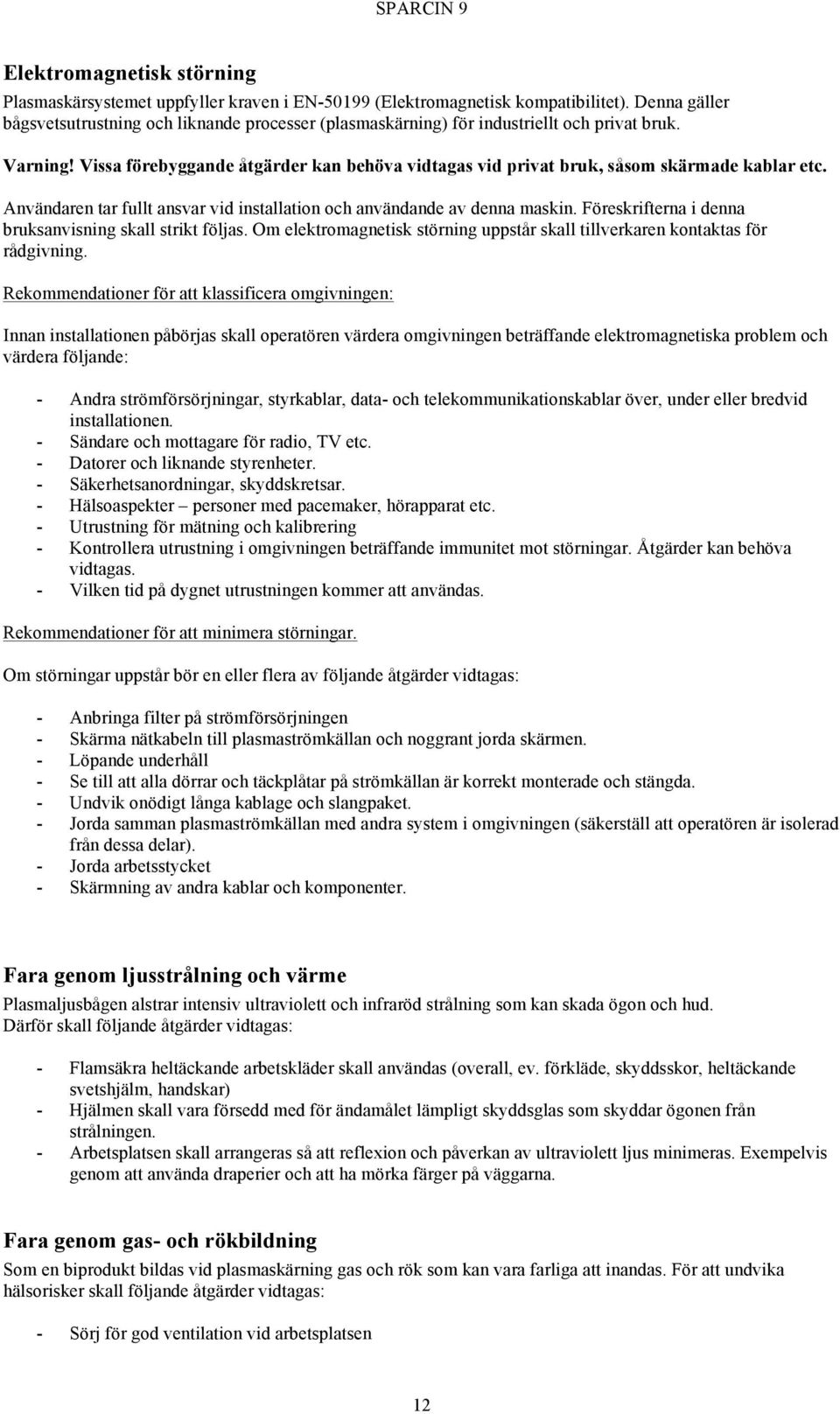 Vissa förebyggande åtgärder kan behöva vidtagas vid privat bruk, såsom skärmade kablar etc. Användaren tar fullt ansvar vid installation och användande av denna maskin.