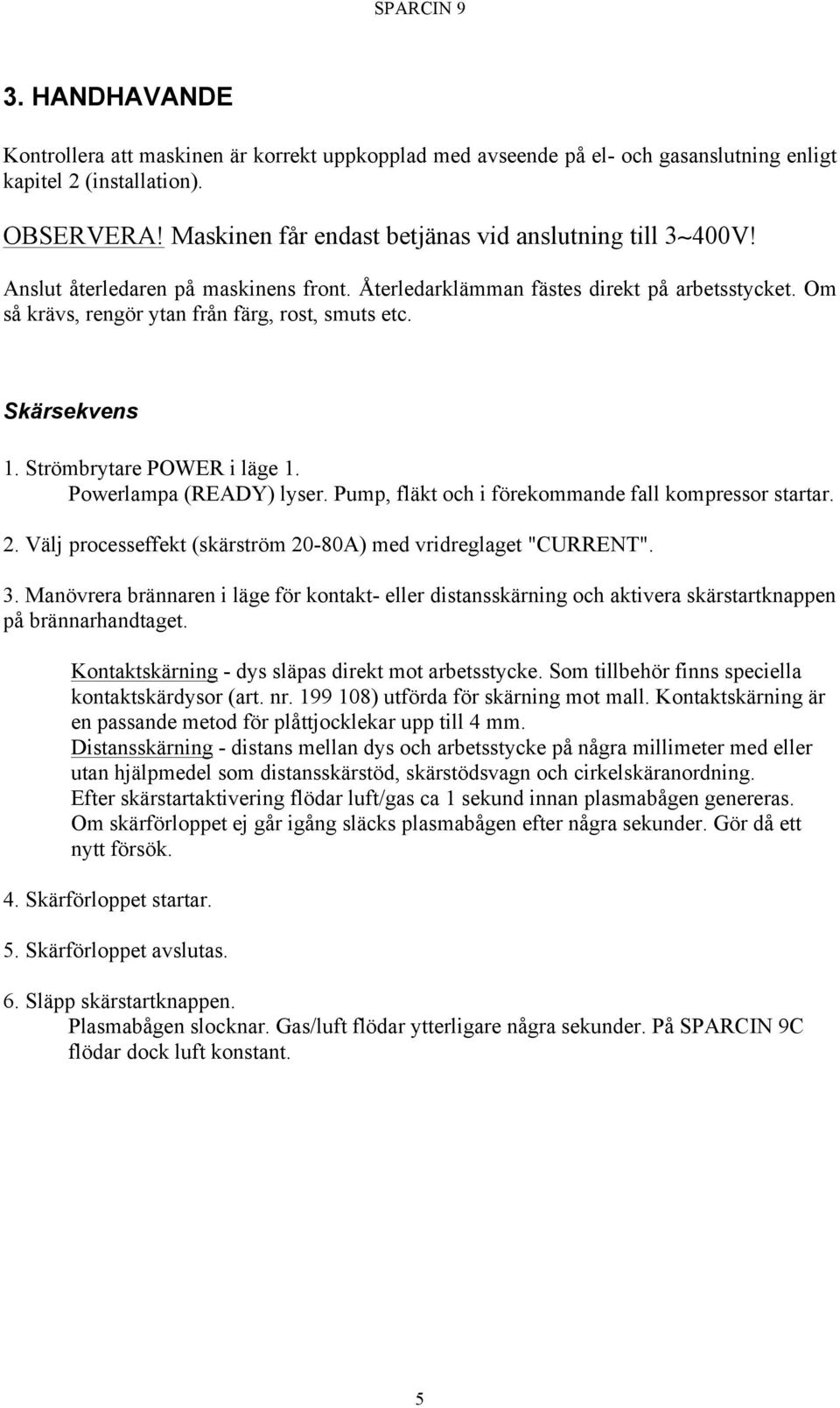 Powerlampa (READY) lyser. Pump, fläkt och i förekommande fall kompressor startar. 2. Välj processeffekt (skärström 20-80A) med vridreglaget "CURRENT". 3.