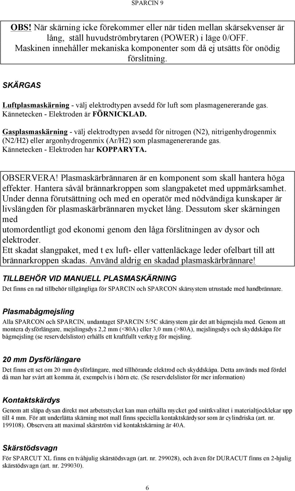 Kännetecken - Elektroden är FÖRNICKLAD. Gasplasmaskärning - välj elektrodtypen avsedd för nitrogen (N2), nitrigenhydrogenmix (N2/H2) eller argonhydrogenmix (Ar/H2) som plasmagenererande gas.