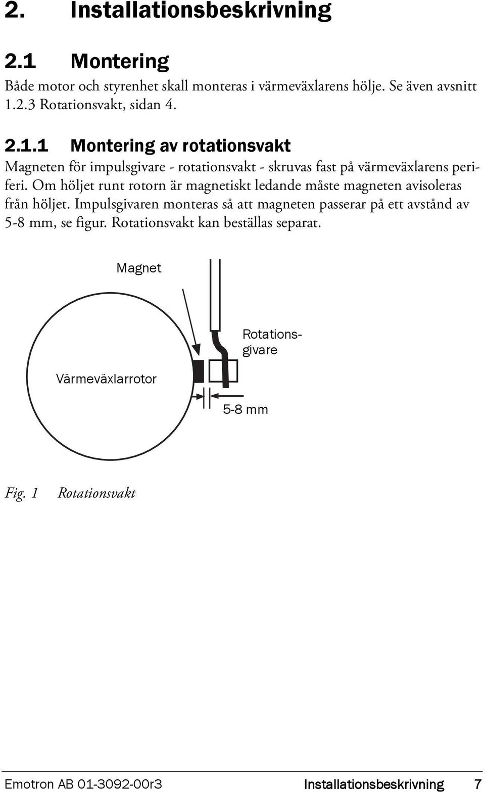 Om höljet runt rotorn är magnetiskt ledande måste magneten avisoleras från höljet.