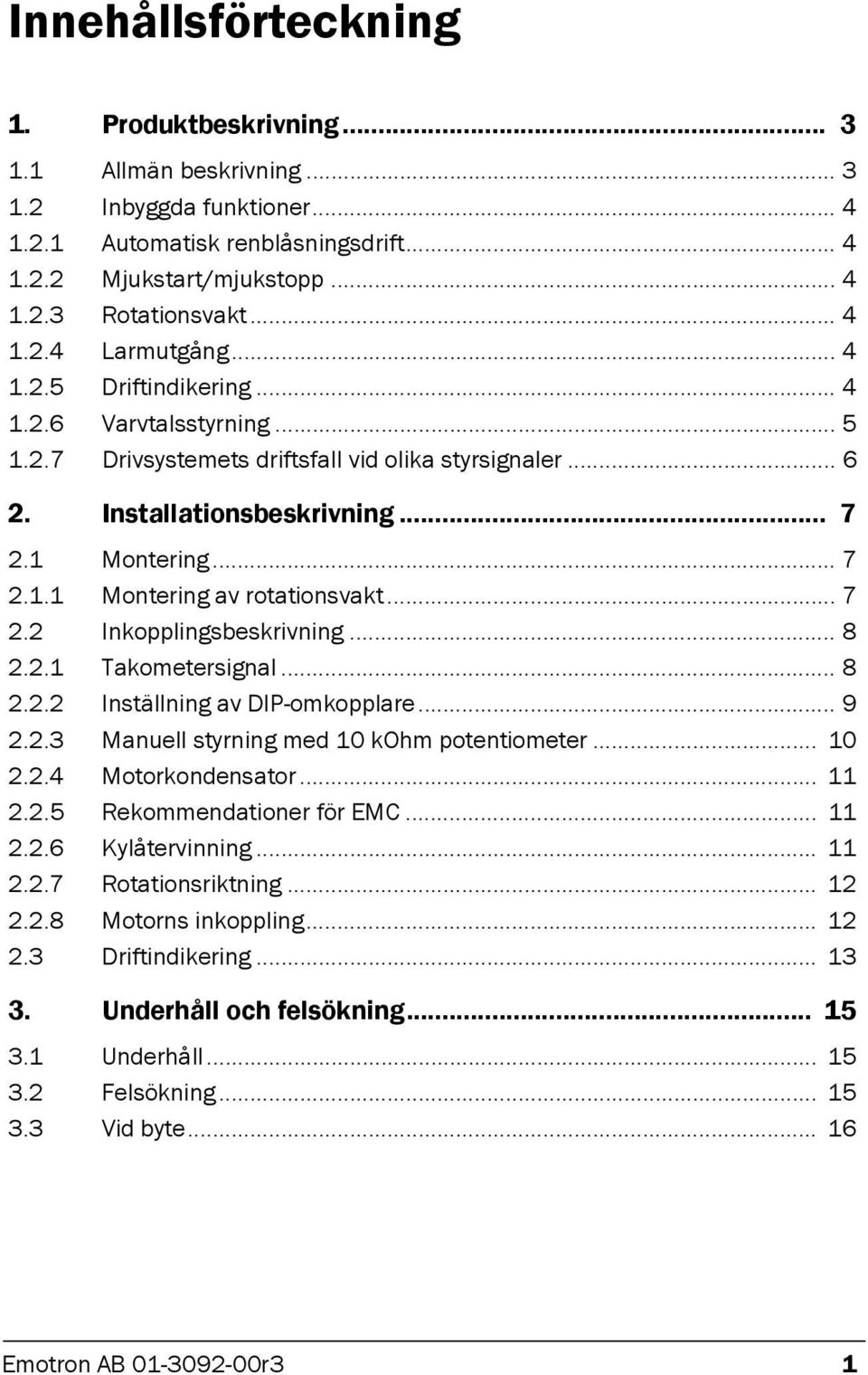 .. 7 2.2 Inkopplingsbeskrivning... 8 2.2.1 Takometersignal... 8 2.2.2 Inställning av DIP-omkopplare... 9 2.2.3 Manuell styrning med 10 kohm potentiometer... 10 2.2.4 Motorkondensator... 11 2.2.5 Rekommendationer för EMC.