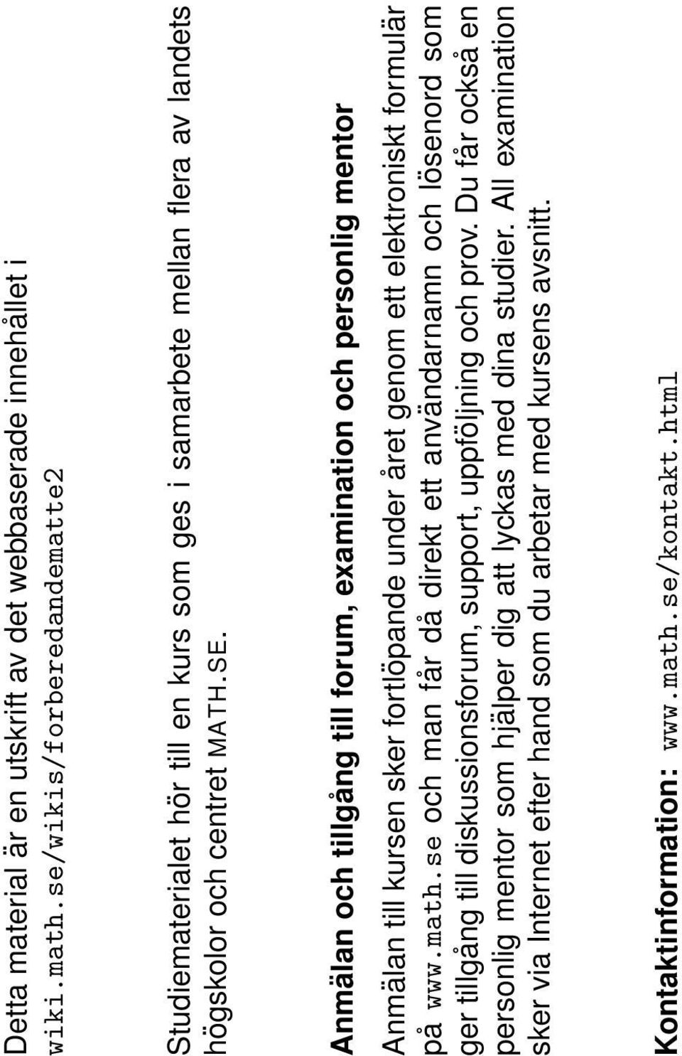 Anmälan och tillgång till forum, eamination och personlig mentor Anmälan till kursen sker fortlöpande under året genom ett elektroniskt formulär på www.math.