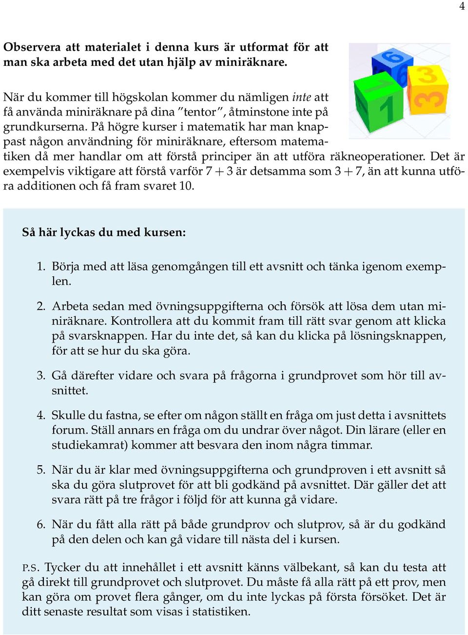 På högre kurser i matematik har man knappast någon användning för miniräknare, eftersom matematiken då mer handlar om att förstå principer än att utföra räkneoperationer.