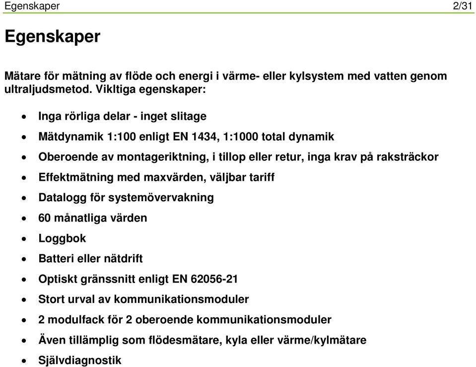 retur, inga krav på raksträckor Effektmätning med maxvärden, väljbar tariff Datalogg för systemövervakning 60 månatliga värden Loggbok Batteri eller nätdrift