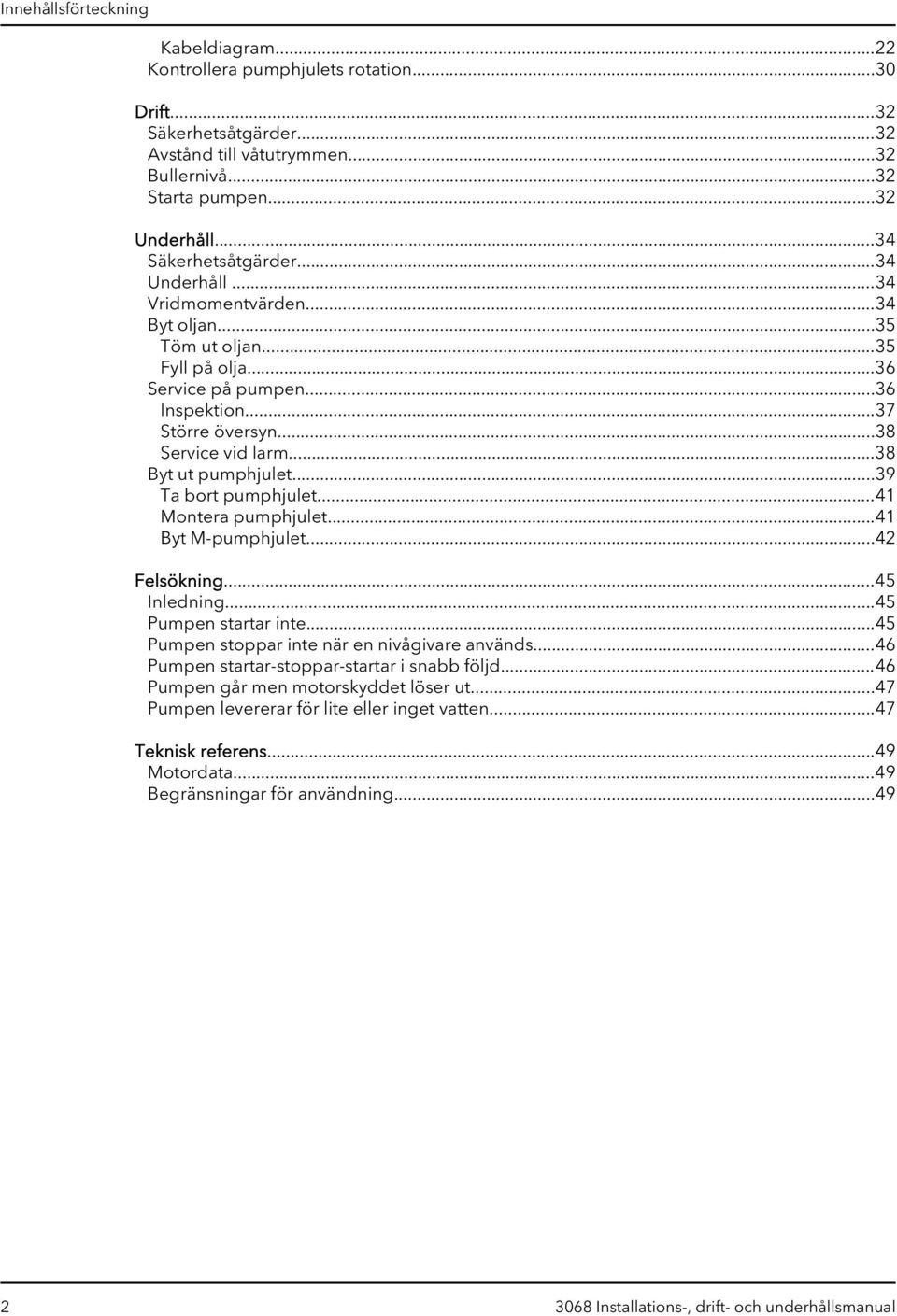 ..38 Byt ut pumphjulet...39 Ta bort pumphjulet...41 Montera pumphjulet...41 Byt M-pumphjulet...42 Felsökning...45 Inledning...45 Pumpen startar inte...45 Pumpen stoppar inte när en nivågivare används.