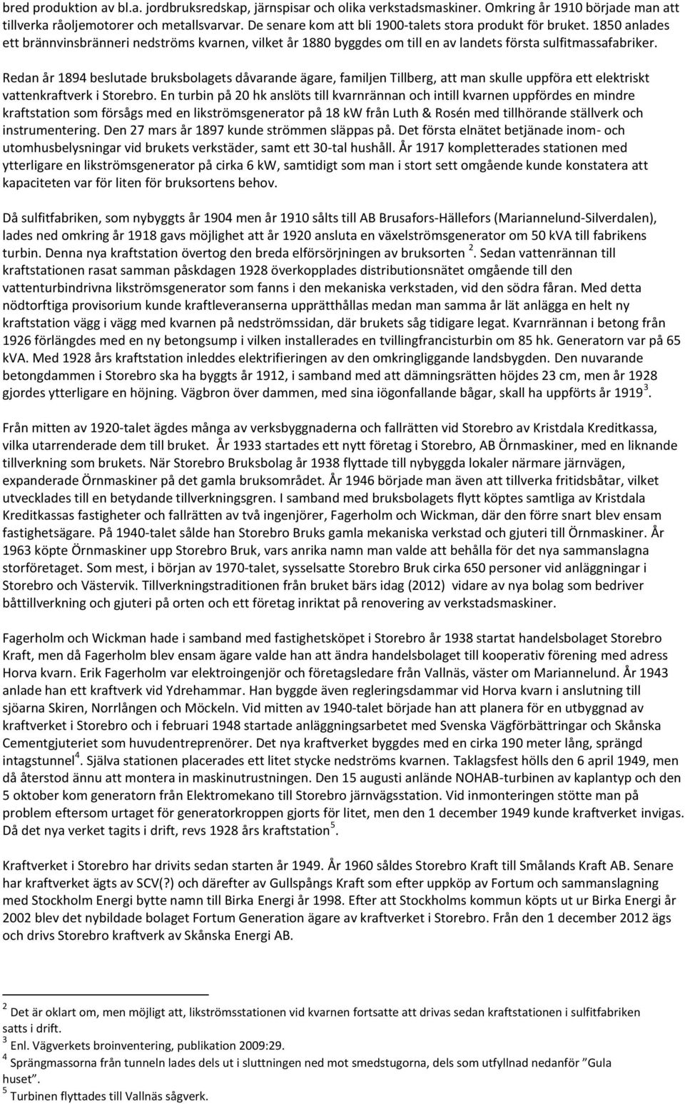 Redan år 1894 beslutade bruksbolagets dåvarande ägare, familjen Tillberg, att man skulle uppföra ett elektriskt vattenkraftverk i Storebro.