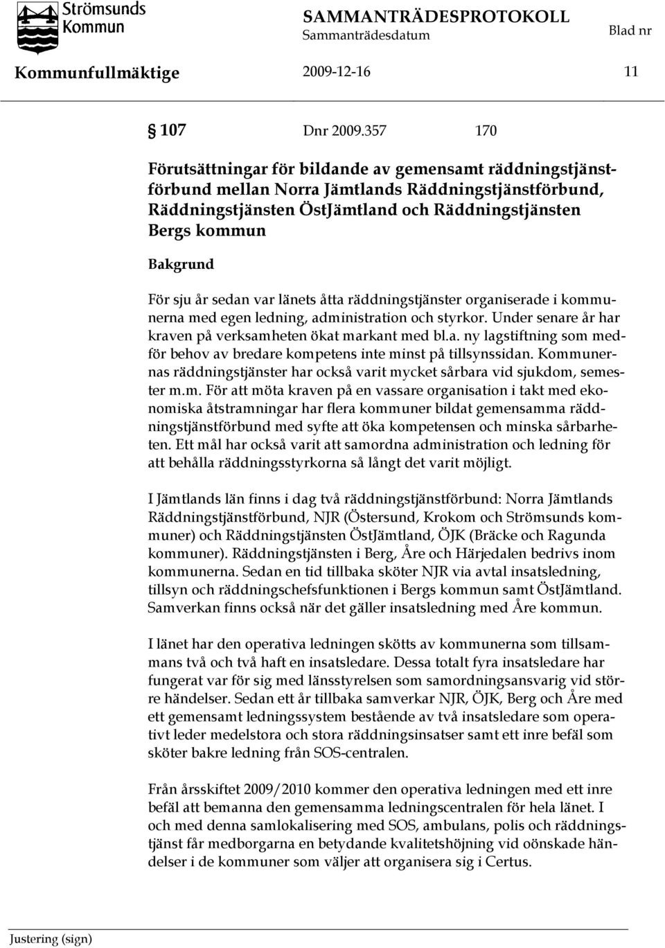 sju år sedan var länets åtta räddningstjänster organiserade i kommunerna med egen ledning, administration och styrkor. Under senare år har kraven på verksamheten ökat markant med bl.a. ny lagstiftning som medför behov av bredare kompetens inte minst på tillsynssidan.