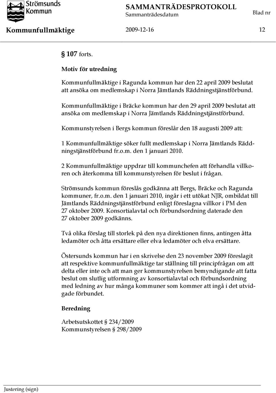 Kommunstyrelsen i Bergs kommun föreslår den 18 augusti 2009 att: 1 Kommunfullmäktige söker fullt medlemskap i Norra Jämtlands Räddningstjänstförbund fr.o.m. den 1 januari 2010.